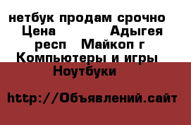 нетбук продам срочно › Цена ­ 5 000 - Адыгея респ., Майкоп г. Компьютеры и игры » Ноутбуки   